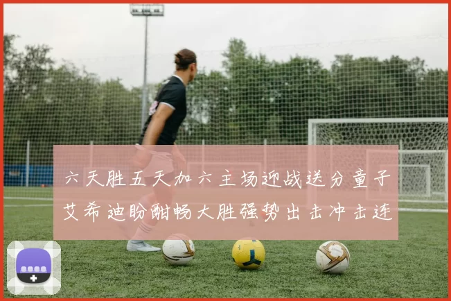 六天胜五天加六主场迎战送分童子艾希迪盼酣畅大胜强势出击冲击连胜